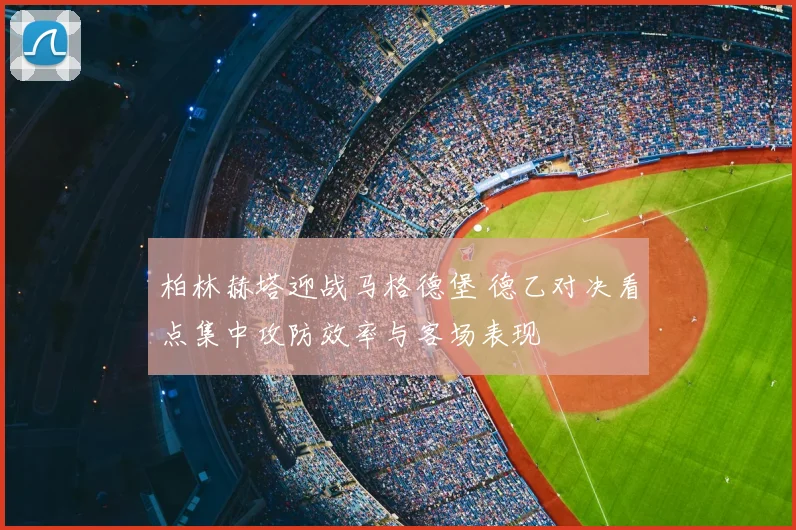 柏林赫塔迎战马格德堡 德乙对决看点集中攻防效率与客场表现