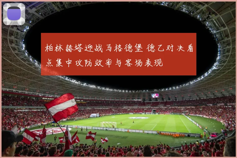 柏林赫塔迎战马格德堡 德乙对决看点集中攻防效率与客场表现