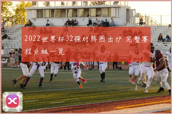 2022世界杯32强对阵图出炉 完整赛程分组一览