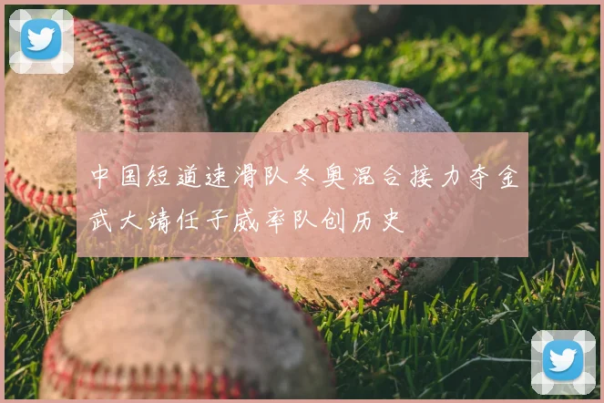中国短道速滑队冬奥混合接力夺金武大靖任子威率队创历史