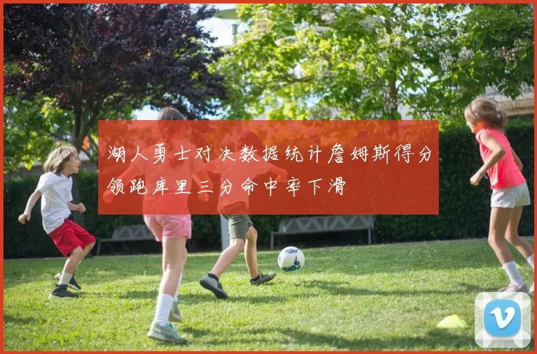 湖人勇士对决数据统计詹姆斯得分领跑库里三分命中率下滑
