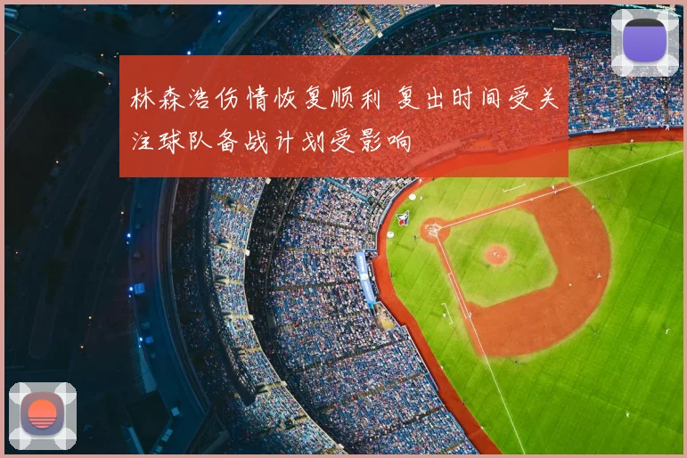 林森浩伤情恢复顺利 复出时间受关注球队备战计划受影响