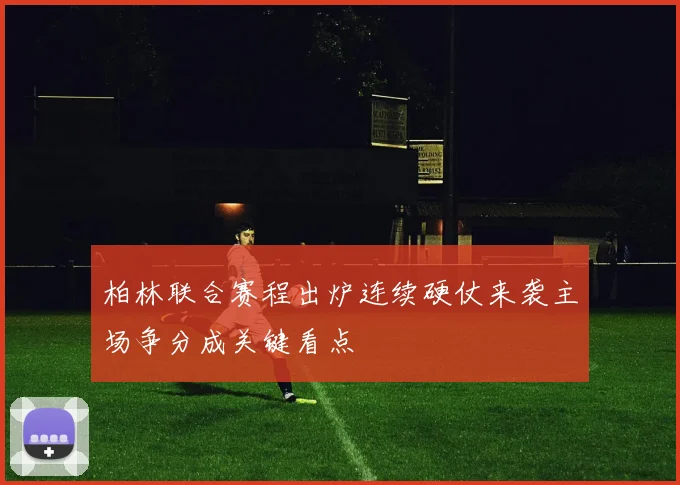 柏林联合赛程出炉连续硬仗来袭主场争分成关键看点