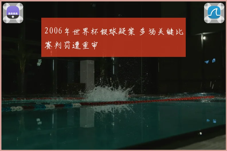 2006年世界杯假球疑案 多场关键比赛判罚遭重审