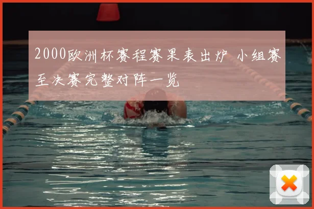 2000欧洲杯赛程赛果表出炉 小组赛至决赛完整对阵一览