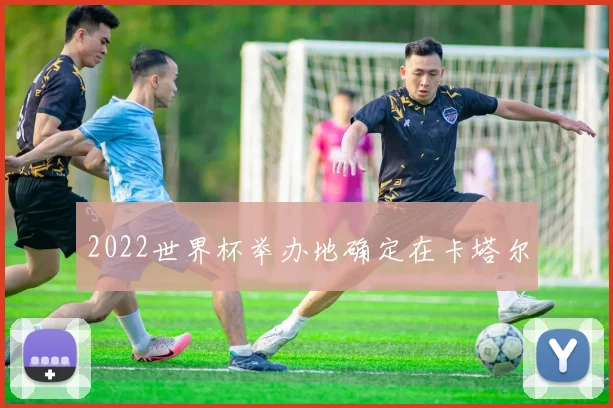 2022世界杯举办地确定在卡塔尔