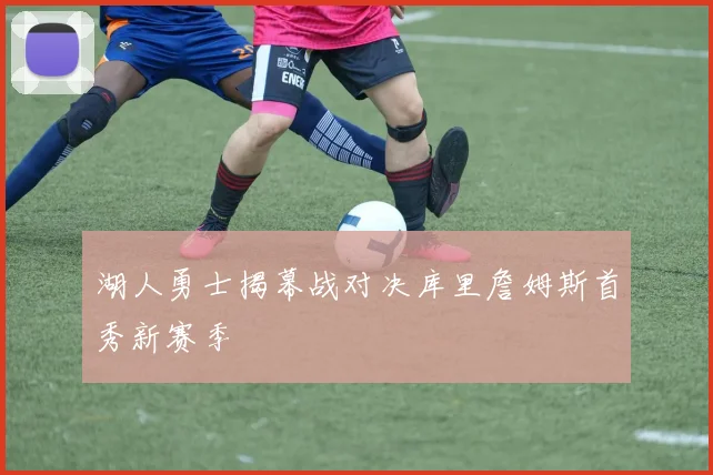湖人勇士揭幕战对决库里詹姆斯首秀新赛季