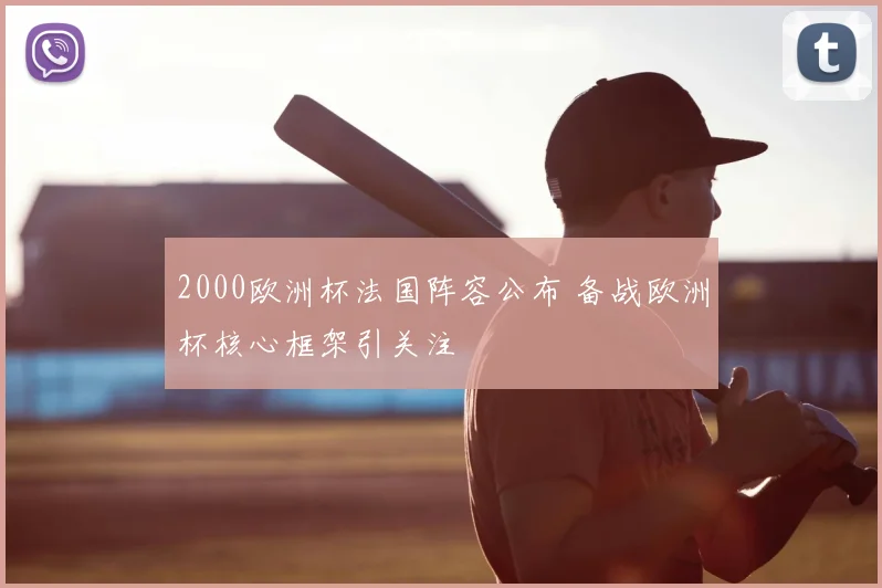 2000欧洲杯法国阵容公布 备战欧洲杯核心框架引关注