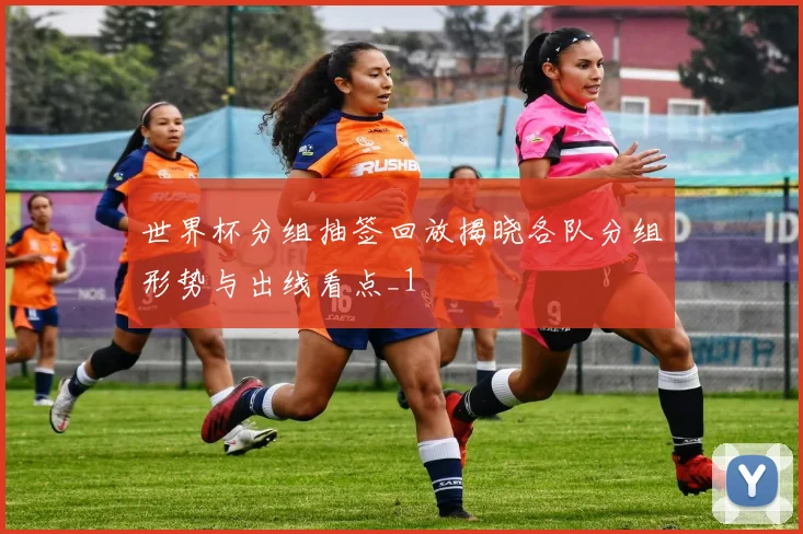 世界杯分组抽签回放揭晓各队分组形势与出线看点_1