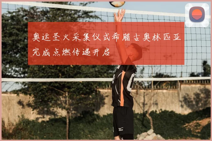 奥运圣火采集仪式希腊古奥林匹亚完成点燃传递开启