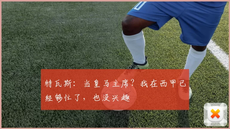 特瓦斯：当皇马主席？我在西甲已经够忙了，也没兴趣