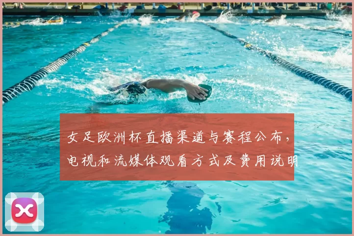 女足欧洲杯直播渠道与赛程公布，电视和流媒体观看方式及费用说明