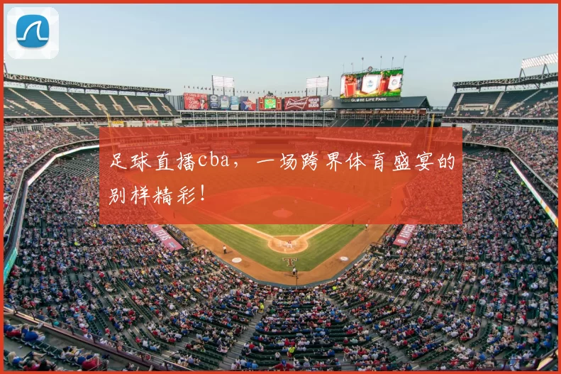 足球直播cba,一场跨界体育盛宴的别样精彩!