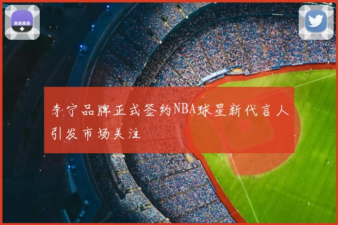李宁品牌正式签约NBA球星新代言人引发市场关注