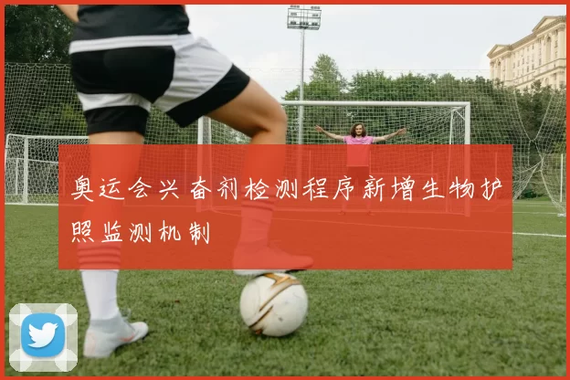 奥运会兴奋剂检测程序新增生物护照监测机制