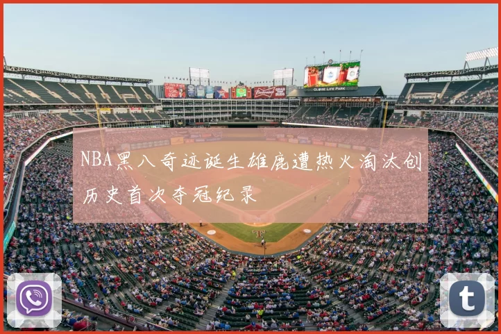 NBA黑八奇迹诞生雄鹿遭热火淘汰创历史首次夺冠纪录
