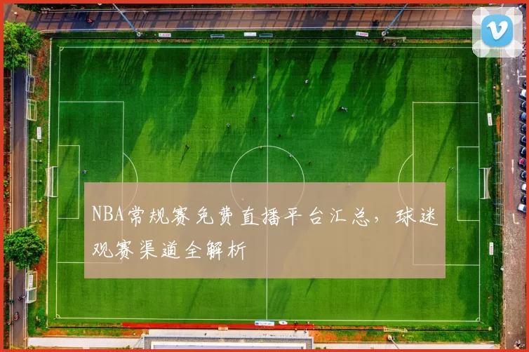 NBA常规赛免费直播平台汇总,球迷观赛渠道全解析