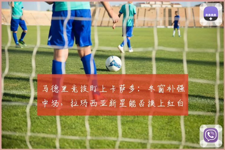 马德里竞技盯上卡萨多:冬窗补强中场,拉玛西亚新星能否换上红白战袍?_皇家马德里_年轻人_巴塞罗那