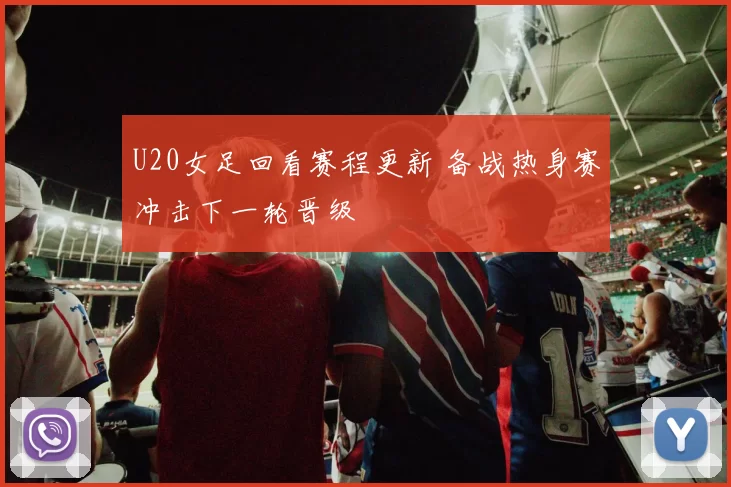 U20女足回看赛程更新 备战热身赛冲击下一轮晋级