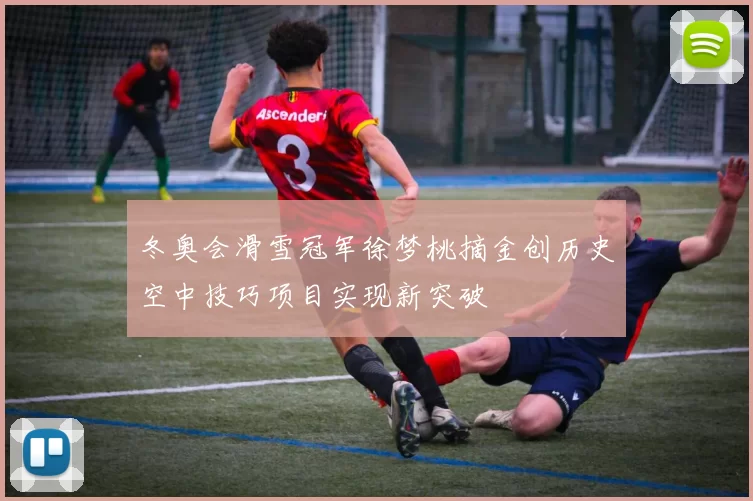 冬奥会滑雪冠军徐梦桃摘金创历史空中技巧项目实现新突破