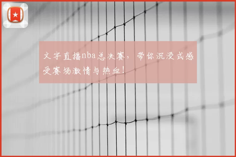 文字直播nba总决赛,带你沉浸式感受赛场激情与热血!
