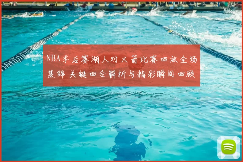 NBA季后赛湖人对火箭比赛回放全场集锦 关键回合解析与精彩瞬间回顾