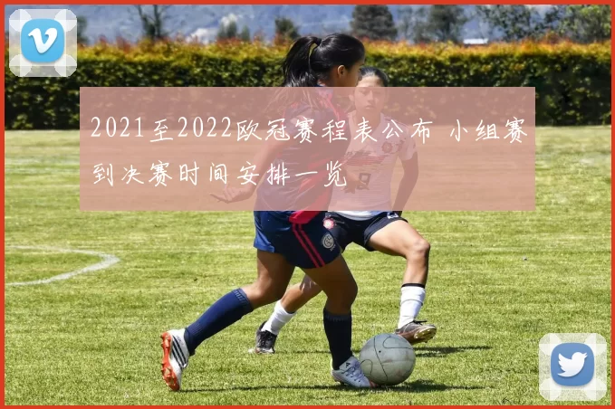 2021至2022欧冠赛程表公布 小组赛到决赛时间安排一览