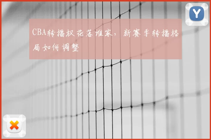 CBA转播权花落谁家，新赛季转播格局如何调整