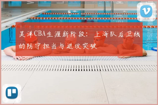 吴洋CBA生涯新阶段:上海队后卫线的防守担当与进攻突破