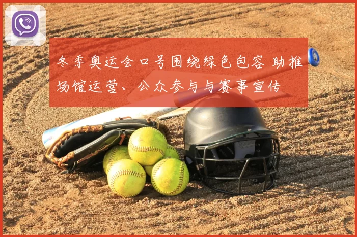 冬季奥运会口号围绕绿色包容 助推场馆运营、公众参与与赛事宣传