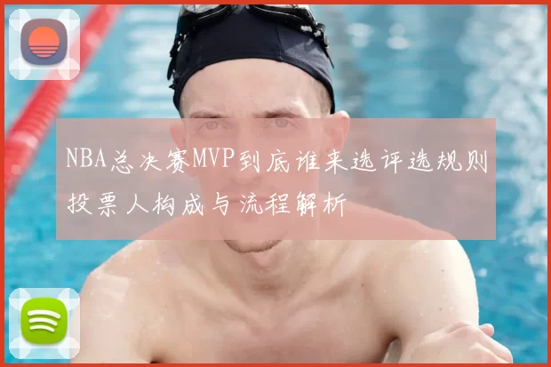 NBA总决赛MVP到底谁来选评选规则投票人构成与流程解析