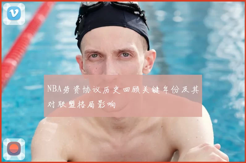 NBA劳资协议历史回顾关键年份及其对联盟格局影响