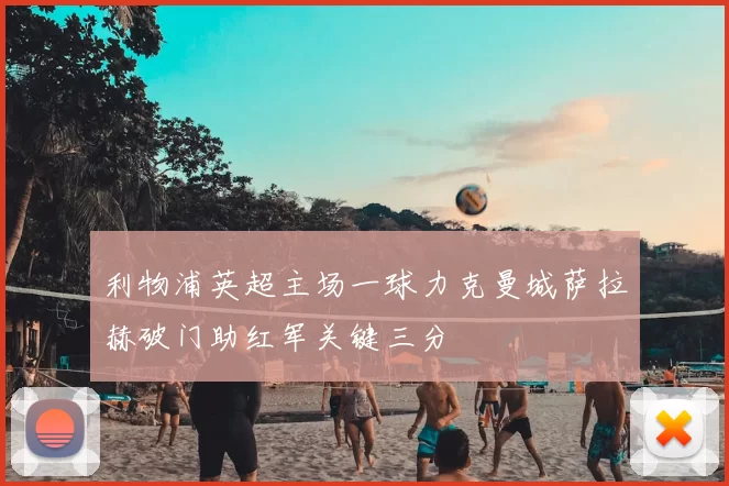 利物浦英超主场一球力克曼城萨拉赫破门助红军关键三分