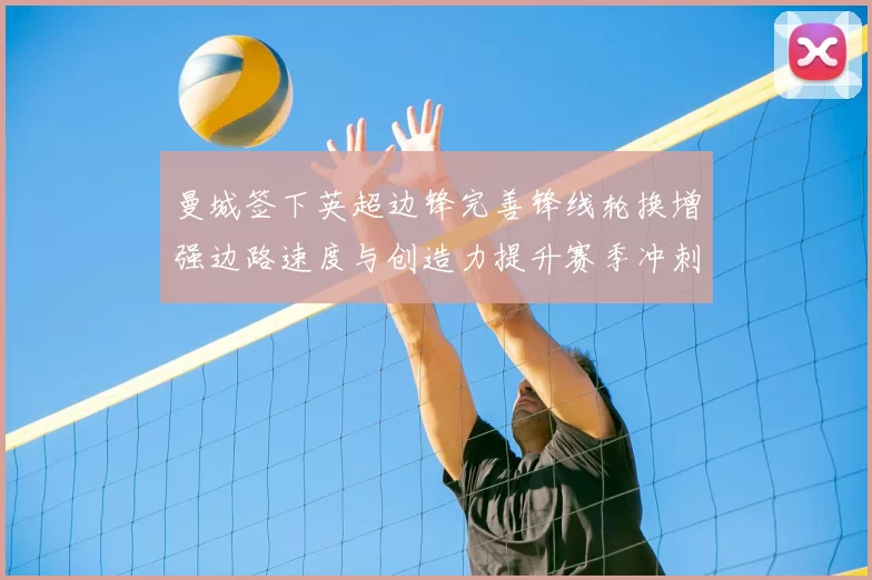 曼城签下英超边锋完善锋线轮换增强边路速度与创造力提升赛季冲刺深度