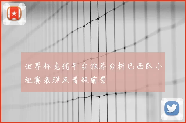 世界杯竞猜平台推荐分析巴西队小组赛表现及晋级前景