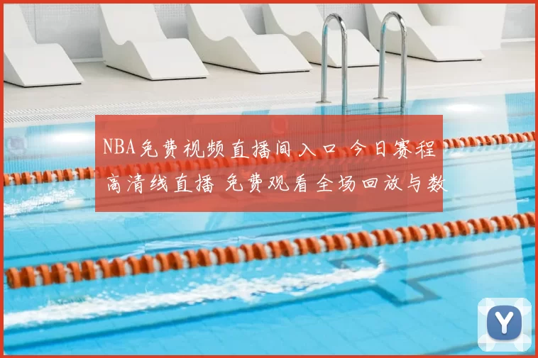 NBA免费视频直播间入口 今日赛程高清线直播 免费观看全场回放与数据统计