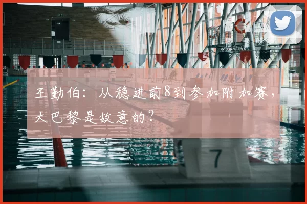 王勤伯：从稳进前8到参加附加赛，大巴黎是故意的？