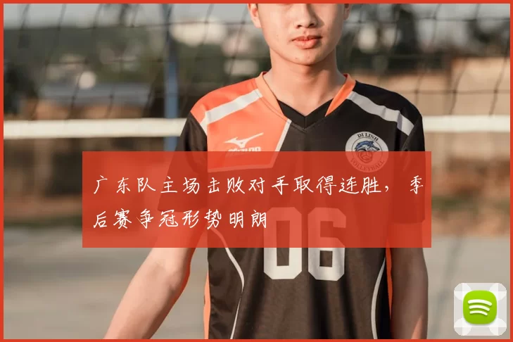 广东队主场击败对手取得连胜,季后赛争冠形势明朗