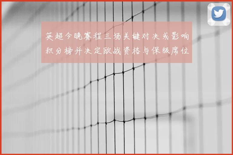 英超今晚赛程三场关键对决或影响积分榜并决定欧战资格与保级席位