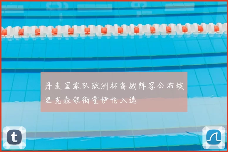 丹麦国家队欧洲杯备战阵容公布埃里克森领衔霍伊伦入选