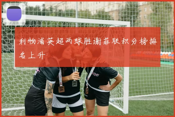 利物浦英超两球胜谢菲联积分榜排名上升