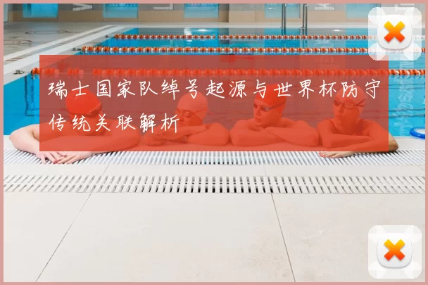 瑞士国家队绰号起源与世界杯防守传统关联解析