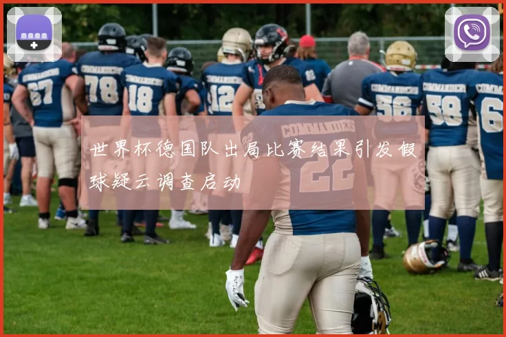 世界杯德国队出局比赛结果引发假球疑云调查启动