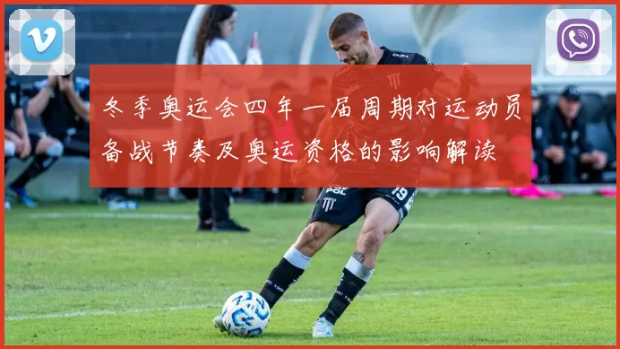 冬季奥运会四年一届周期对运动员备战节奏及奥运资格的影响解读