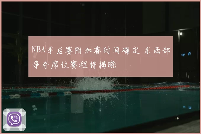 NBA季后赛附加赛时间确定 东西部争夺席位赛程将揭晓