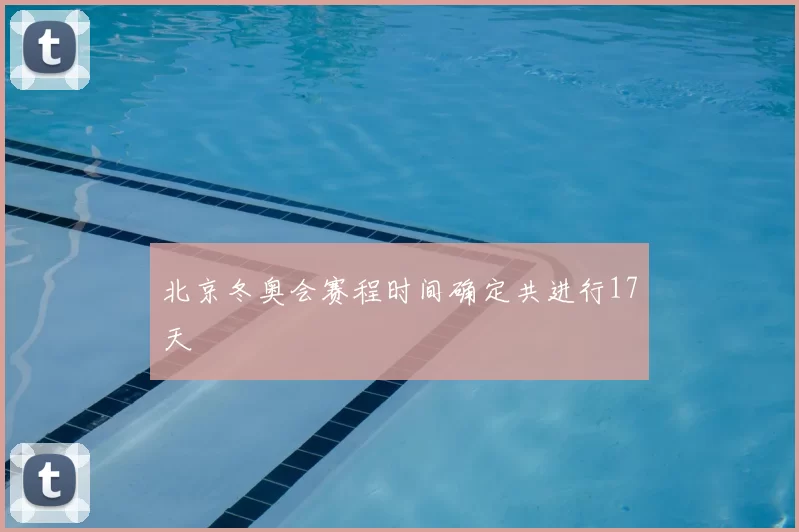 北京冬奥会赛程时间确定共进行17天