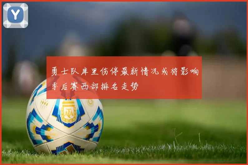 勇士队库里伤停最新情况或将影响季后赛西部排名走势