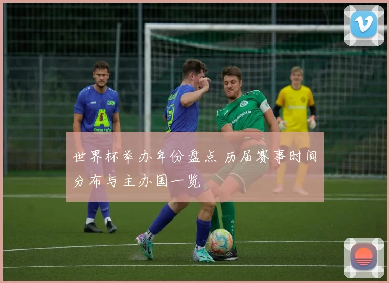 世界杯举办年份盘点 历届赛事时间分布与主办国一览