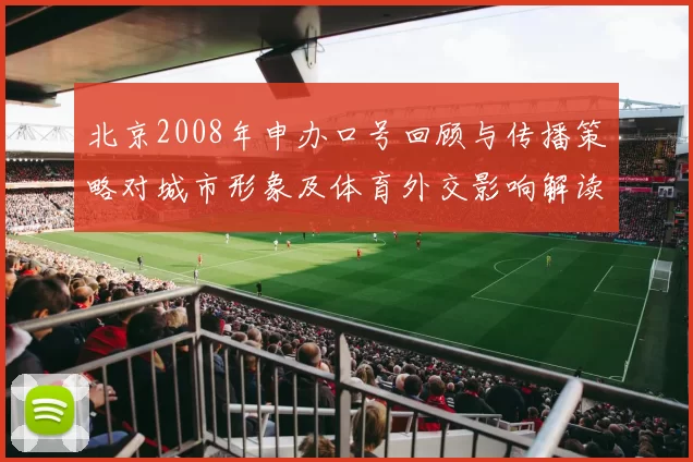 北京2008年申办口号回顾与传播策略对城市形象及体育外交影响解读