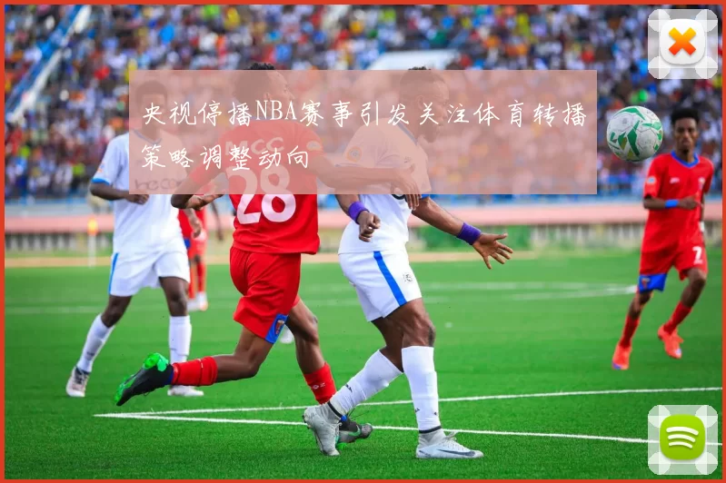 央视停播NBA赛事引发关注体育转播策略调整动向